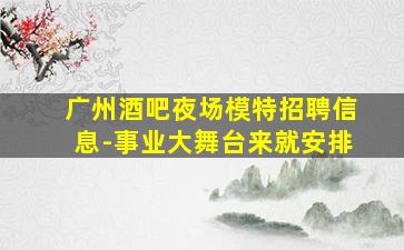 广州酒吧夜场模特招聘信息-事业大舞台来就安排