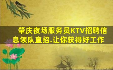 肇庆夜场服务员KTV招聘信息领队直招.让你获得好工作