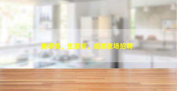 要求低、生意好，成都夜场招聘