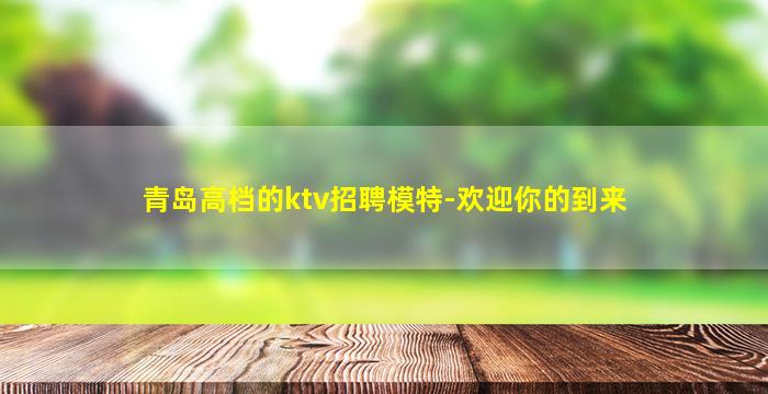 青岛高档的ktv招聘模特-欢迎你的到来